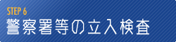 【STEP 6】 警察等の立入検査